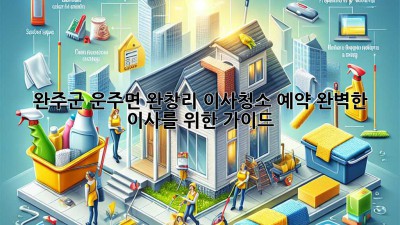 완주군 운주면 완창리 이사청소 예약: 완벽한 이사를 위한 가이드