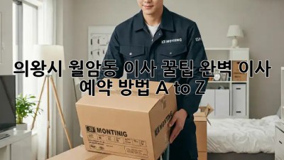 의왕시 월암동 이사 꿀팁🍯: 완벽 이사 예약 방법 A to Z